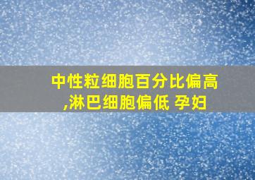 中性粒细胞百分比偏高,淋巴细胞偏低 孕妇